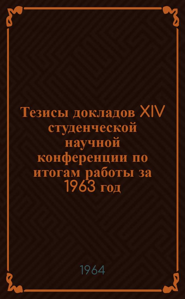 Тезисы докладов XIV студенческой научной конференции по итогам работы за 1963 год