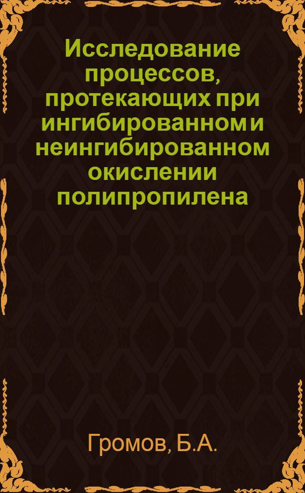 Исследование процессов, протекающих при ингибированном и неингибированном окислении полипропилена : Автореферат дис. на соискание учен. степени кандидата хим. наук