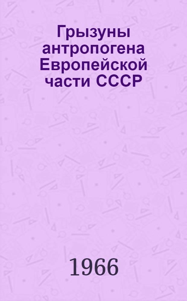 Грызуны антропогена Европейской части СССР : (Итоги изучения ископаемых остатков) : Доклад на соискание ученой степени доктора биологических наук по совокупности опубликованных работ