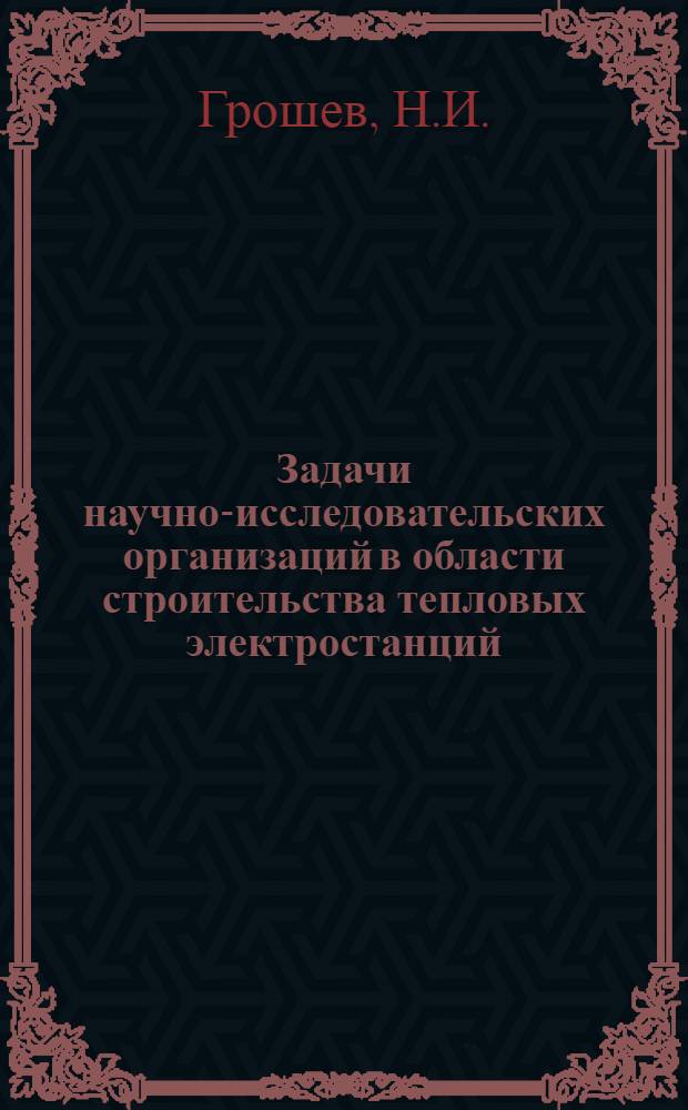 Задачи научно-исследовательских организаций в области строительства тепловых электростанций : Сообщение..