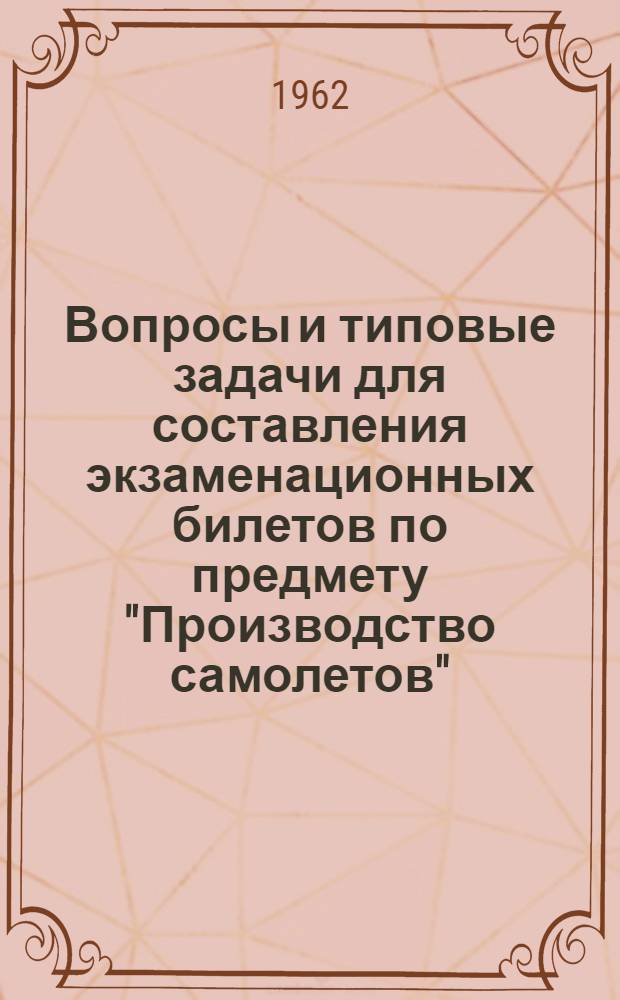 Вопросы и типовые задачи для составления экзаменационных билетов по предмету "Производство самолетов". Раздел "Заготовительно-штамповочные работы" : Пособие для преподавателей