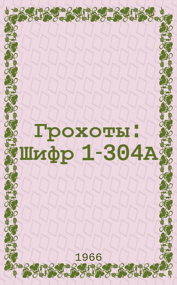 Грохоты : Шифр 1-304А : Альбом чертежей