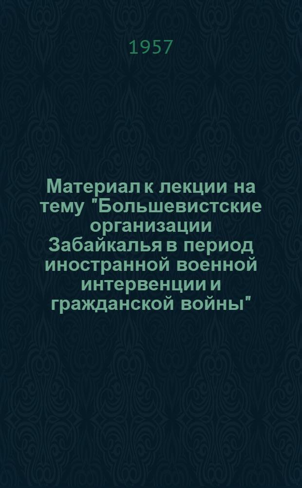 Материал к лекции на тему "Большевистские организации Забайкалья в период иностранной военной интервенции и гражданской войны"