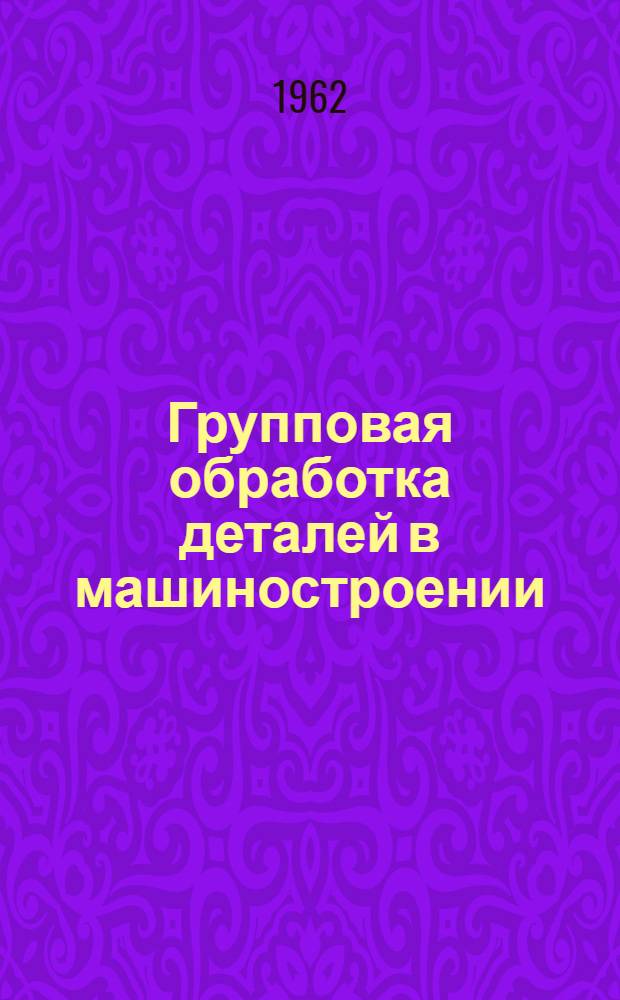 Групповая обработка деталей в машиностроении : Материалы межзаводской школы