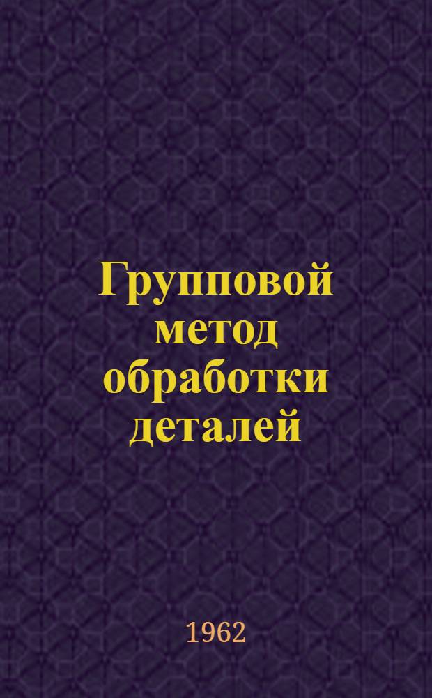 Групповой метод обработки деталей : Библиогр. указатель
