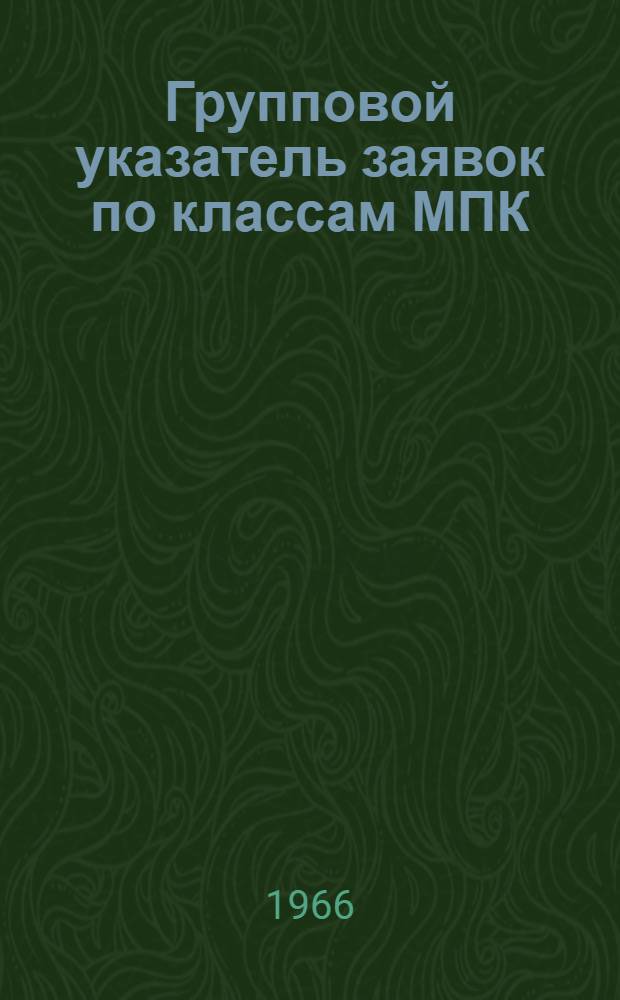 Групповой указатель заявок по классам МПК : По материалам еженед. журн. "Auszüge aus den Patentanmeldungen" ("Выдержки из патентных заявок") за 1964 г. Федеративная Республика Германии