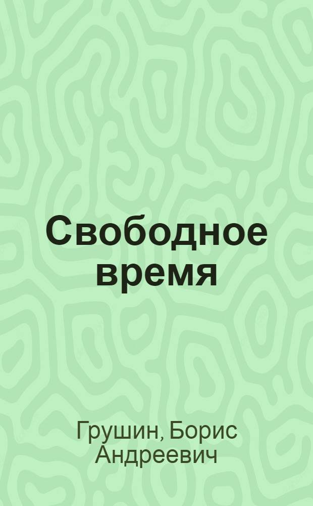 Свободное время: Величина. Структура. Проблемы. Перспективы : (Результаты опроса Ин-та обществ. мнения "Комсомольской правды")
