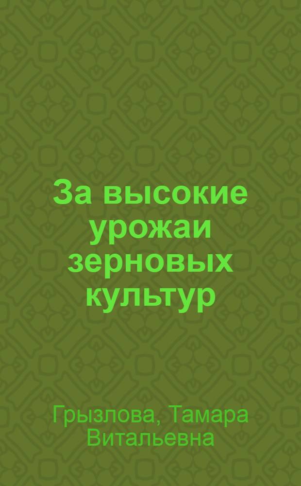 За высокие урожаи зерновых культур : (Опыт работы комплексной бригады А.Н. Акимова из совхоза "Большевик")