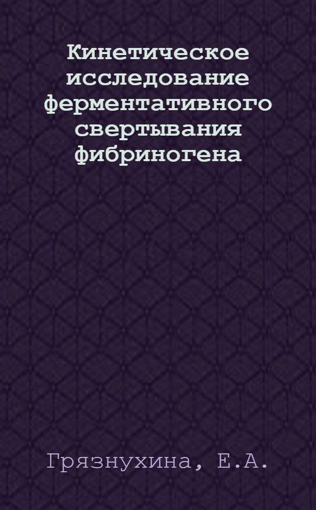 Кинетическое исследование ферментативного свертывания фибриногена : Автореферат дис. на соискание учен. степени кандидата биол. наук