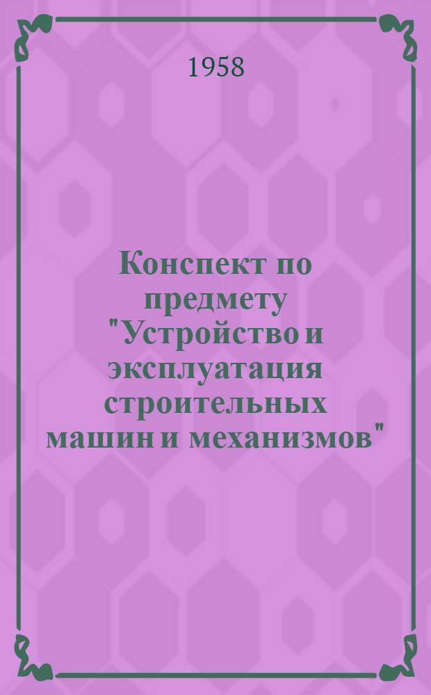 Конспект по предмету "Устройство и эксплуатация строительных машин и механизмов" : Для учащихся техн. школ немех. специальностей