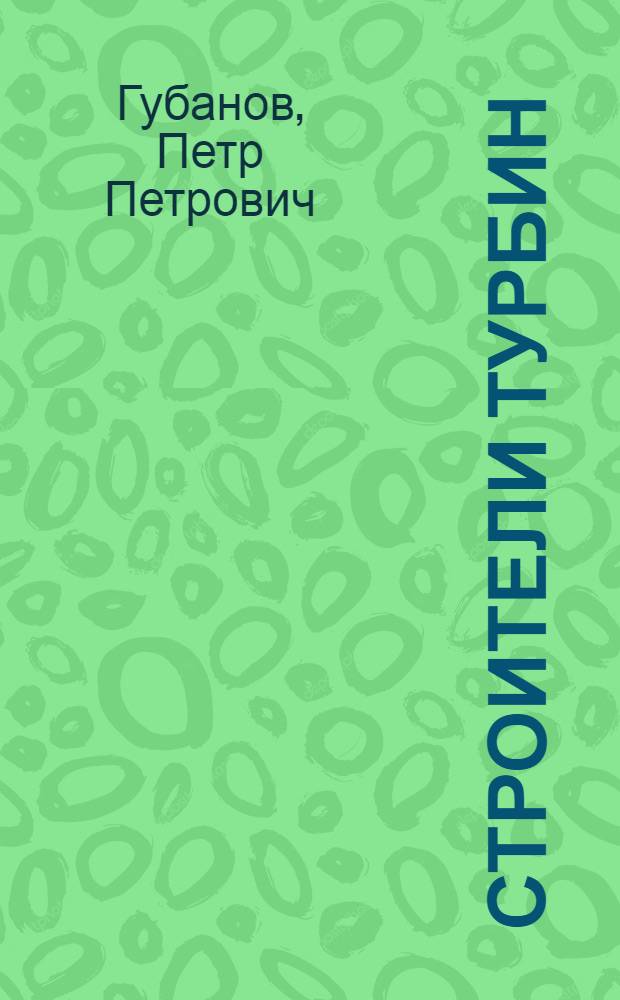 Строители турбин : О прошлом и настоящем Ленингр. метал. завода