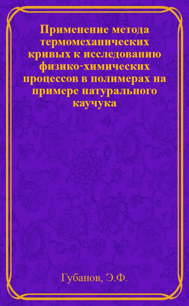 Применение метода термомеханических кривых к исследованию физико-химических процессов в полимерах на примере натурального каучука : Автореферат дис. на соискание учен. степени кандидата хим. наук