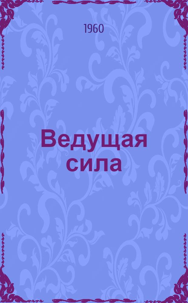 Ведущая сила : О парт. организации колхоза "Красный Октябрь" Белгор. района