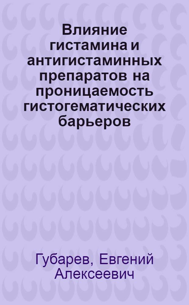 Влияние гистамина и антигистаминных препаратов на проницаемость гистогематических барьеров : Автореферат дис. на соискание учен. степени кандидата мед. наук