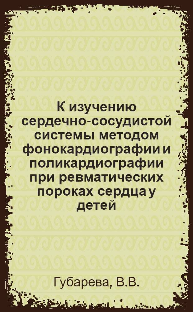 К изучению сердечно-сосудистой системы методом фонокардиографии и поликардиографии при ревматических пороках сердца у детей : Автореферат дис. на соискание учен. степени канд. мед. наук