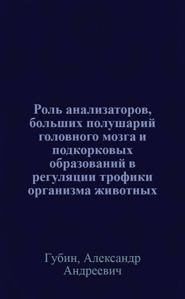 Роль анализаторов, больших полушарий головного мозга и подкорковых образований в регуляции трофики организма животных : Автореферат дис. на соискание учен. степени кандидата доктора биол. наук