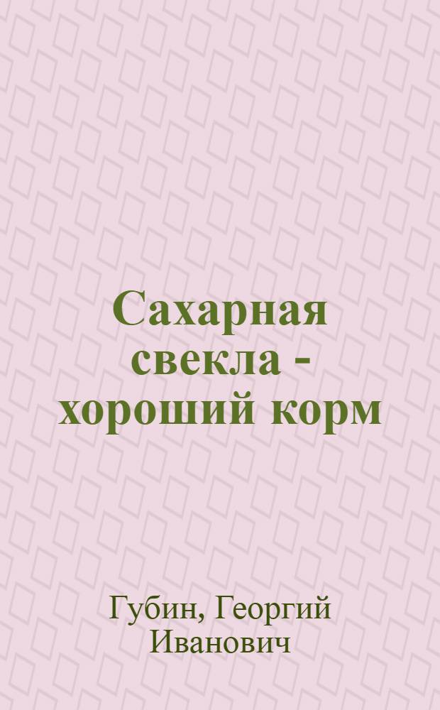 Сахарная свекла - хороший корм : Из опыта колхоза им. Калинина, Лосев. района