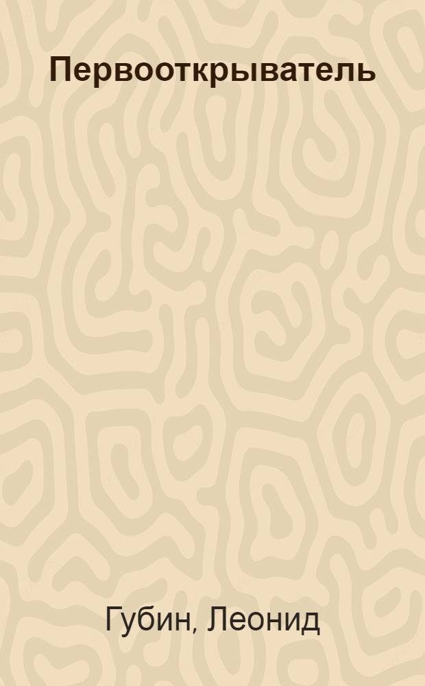 Первооткрыватель : Ист. повесть о первооткрывателе Донбасса Г.Г. Капустине