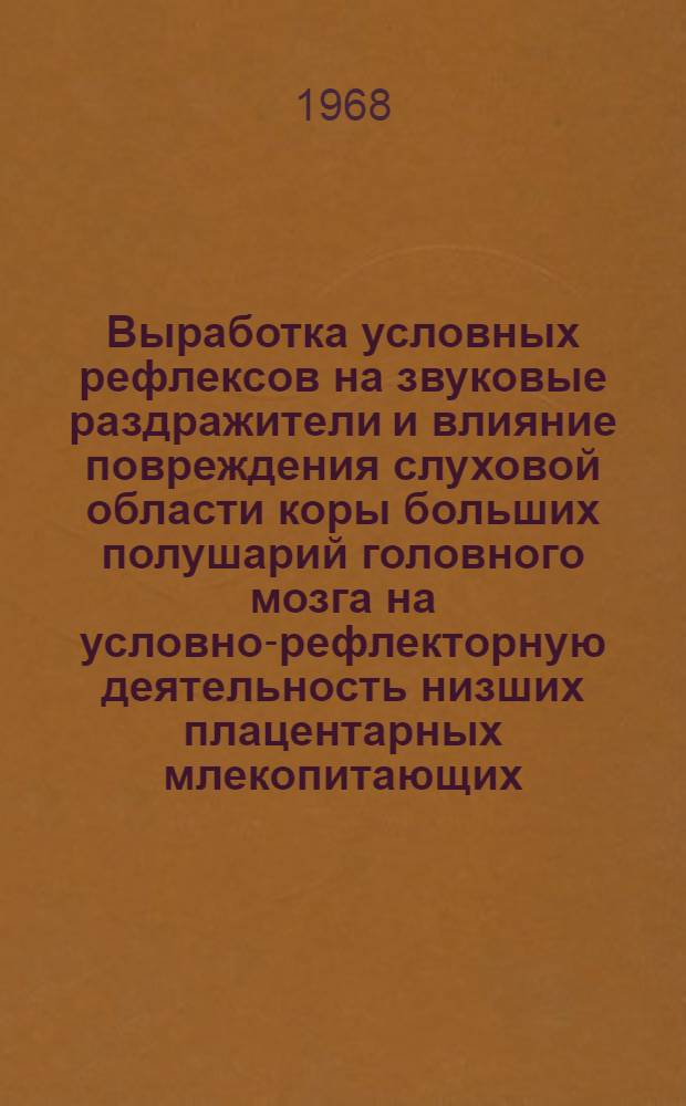 Выработка условных рефлексов на звуковые раздражители и влияние повреждения слуховой области коры больших полушарий головного мозга на условно-рефлекторную деятельность низших плацентарных млекопитающих (еж, кролик) : Автореферат дис. на соискание учен. степени канд. биол. наук : (102)