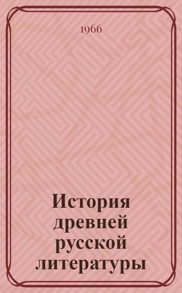 История древней русской литературы : Учебник для филол. фак. ун-тов и фак. рус. яз. и литературы пед. ин-тов