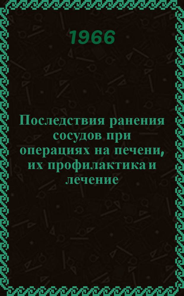 Последствия ранения сосудов при операциях на печени, их профилактика и лечение : (Пособие для хирургов)