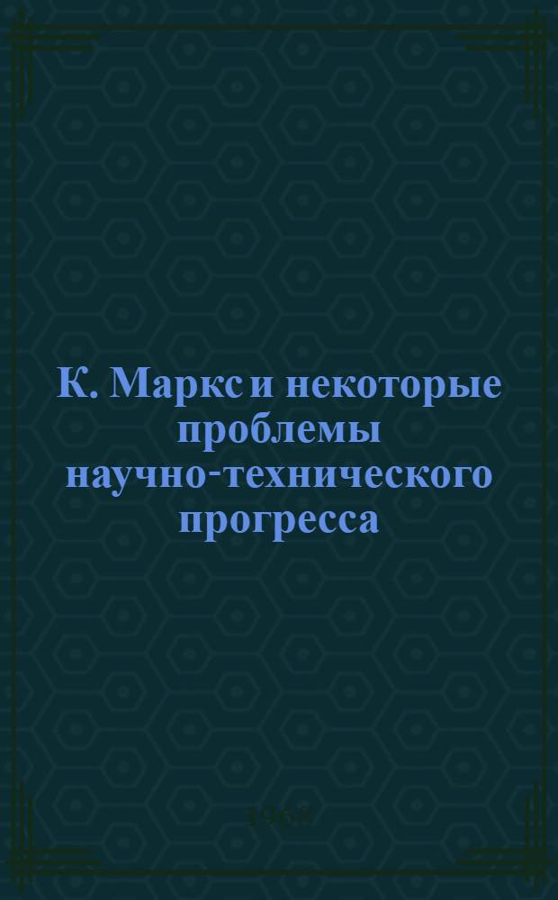 К. Маркс и некоторые проблемы научно-технического прогресса : Материалы Всесоюз. науч. конференции, посвящ. 150-летию со дня рождения К. Маркса