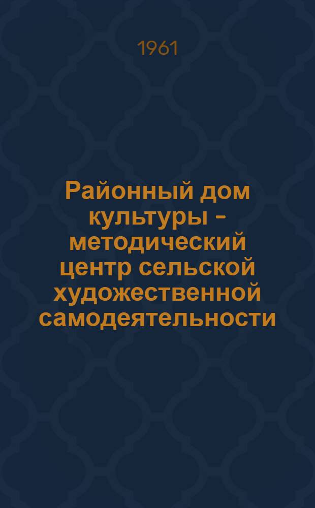 Районный дом культуры - методический центр сельской художественной самодеятельности : Из опыта работы Венев. РДК