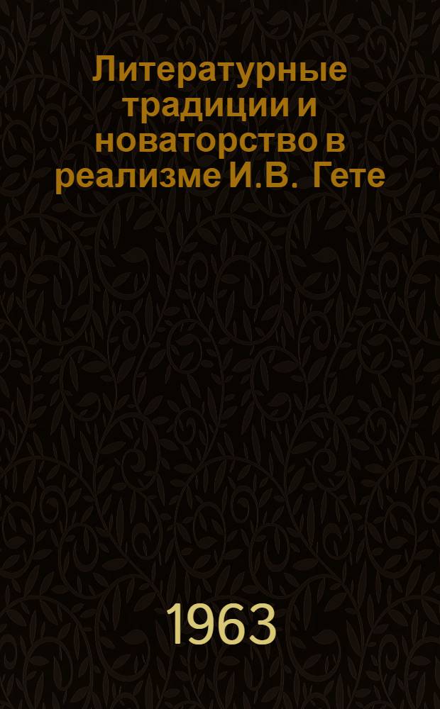 Литературные традиции и новаторство в реализме И.В. Гете : (Лекции по спецкурсу для студентов нем. отд-ния Фак. иностр. яз. Львовского ордена Ленина гос. ун-та им. Ив. Франко)