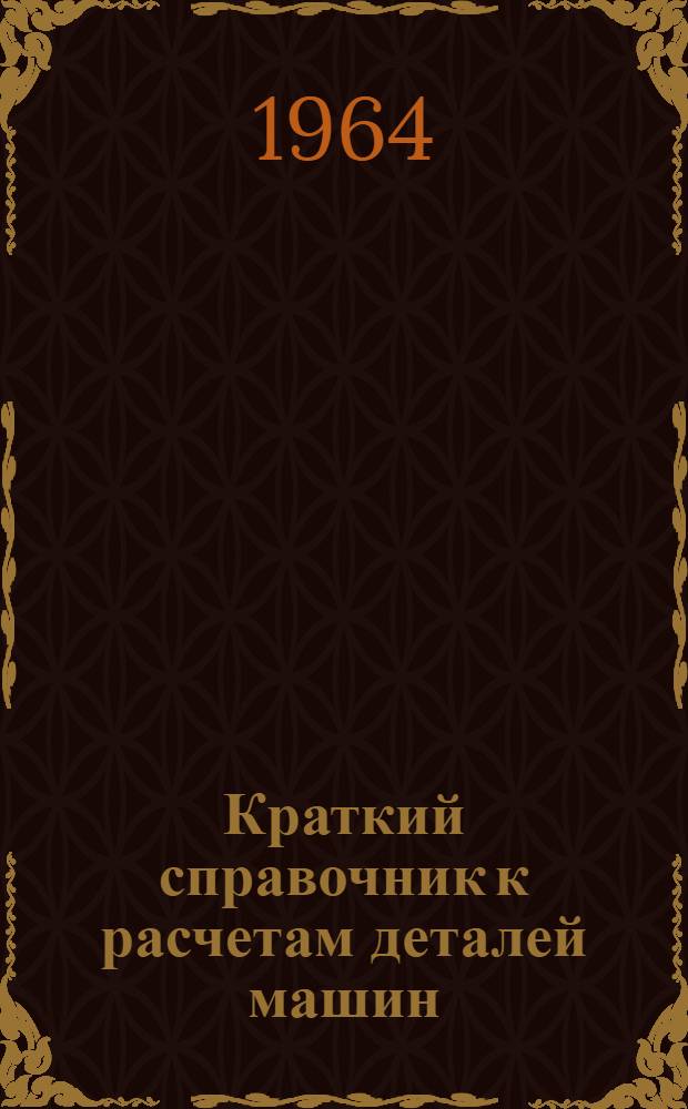 Краткий справочник к расчетам деталей машин : Учеб. пособие для втузов