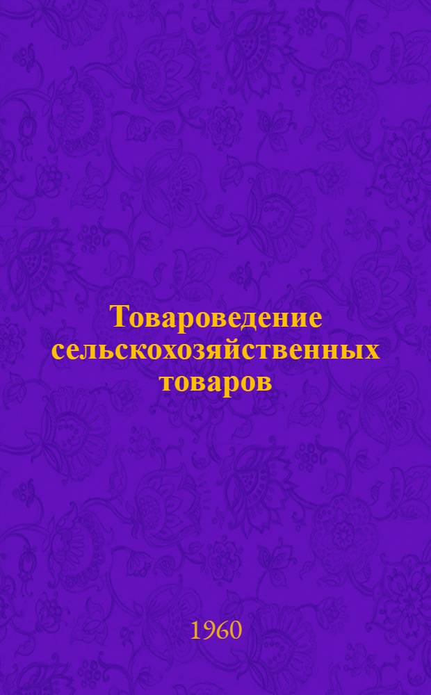 Товароведение сельскохозяйственных товаров : Учебник для заготовит. отд-ний кооп. техникумов