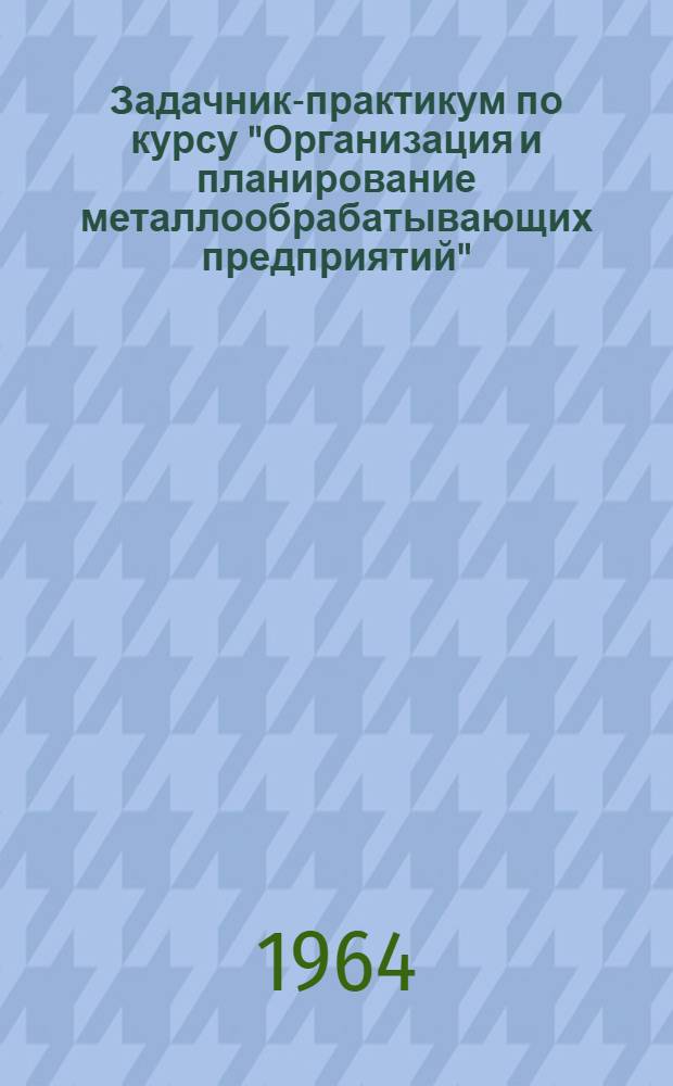 Задачник-практикум по курсу "Организация и планирование металлообрабатывающих предприятий"