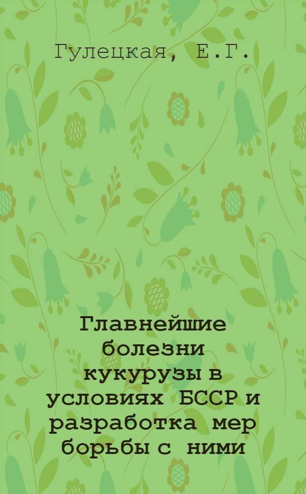 Главнейшие болезни кукурузы в условиях БССР и разработка мер борьбы с ними : Автореферат дис. на соискание учен. степени кандидата биол. наук