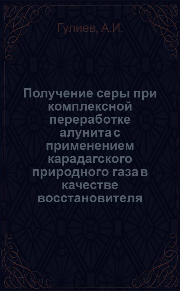 Получение серы при комплексной переработке алунита с применением карадагского природного газа в качестве восстановителя : Автореферат дис. на соискание учен. степени канд. хим. наук