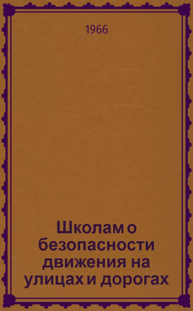 Школам о безопасности движения на улицах и дорогах : Пособие для учителей и школьных обществ. инспекторов по пропаганде правил безопасности движения