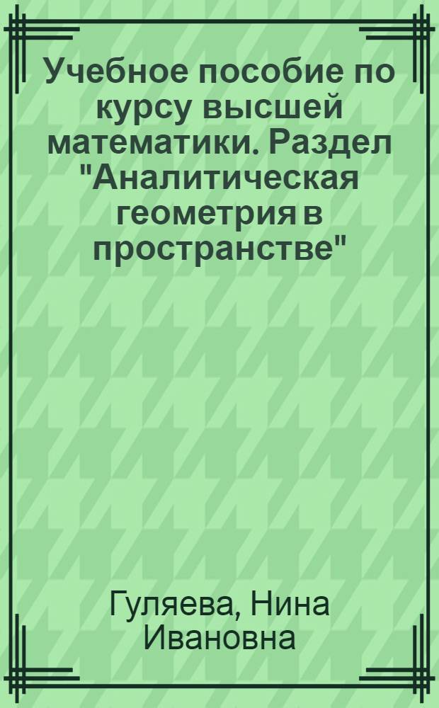 Учебное пособие по курсу высшей математики. Раздел "Аналитическая геометрия в пространстве"