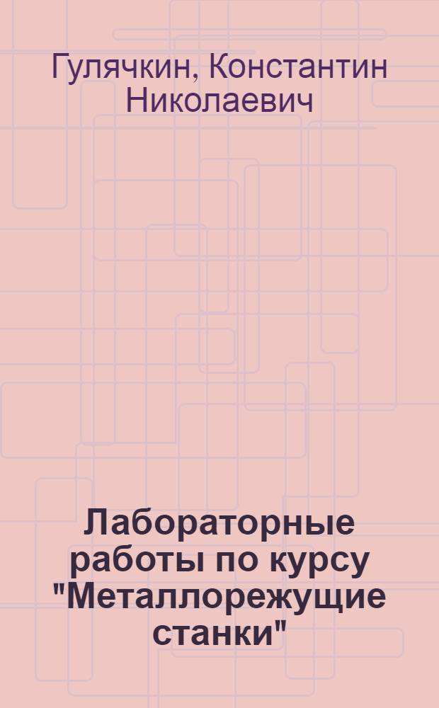 Лабораторные работы по курсу "Металлорежущие станки" : Для машиностроит. техникумов