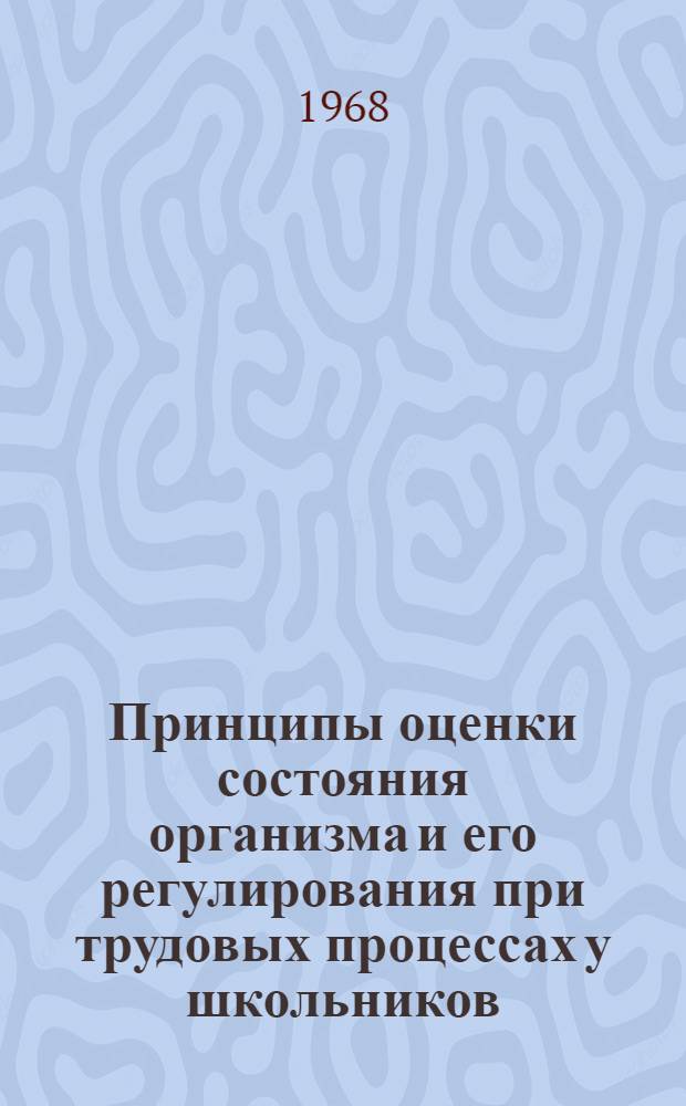 Принципы оценки состояния организма и его регулирования при трудовых процессах у школьников : Автореферат дис. на соискание учен. степени д-ра биол. наук : (756)