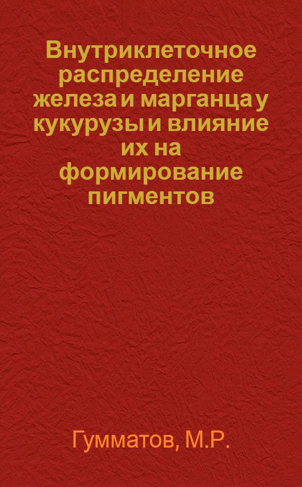 Внутриклеточное распределение железа и марганца у кукурузы и влияние их на формирование пигментов : Автореферат дис. на соискание учен. степени канд. биол. наук