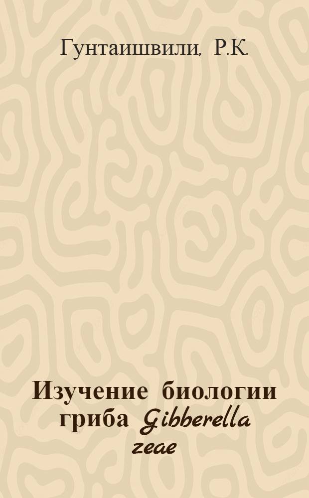 Изучение биологии гриба Gibberella zeae (Schw.) Petch возбудителя красной гнили кукурузы в Грузии : Автореферат дис. на соискание учен. степени кандидата биол. наук