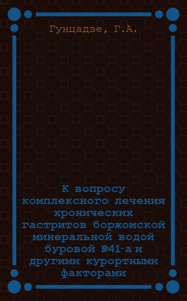 К вопросу комплексного лечения хронических гастритов боржомской минеральной водой буровой № 41-а и другими курортными факторами : Автореферат дис. на соискание учен. степени кандидата мед. наук
