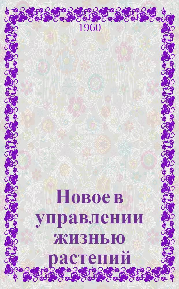 Новое в управлении жизнью растений : (Управление жизнью растений путем регулирования взаимосвязи органов)
