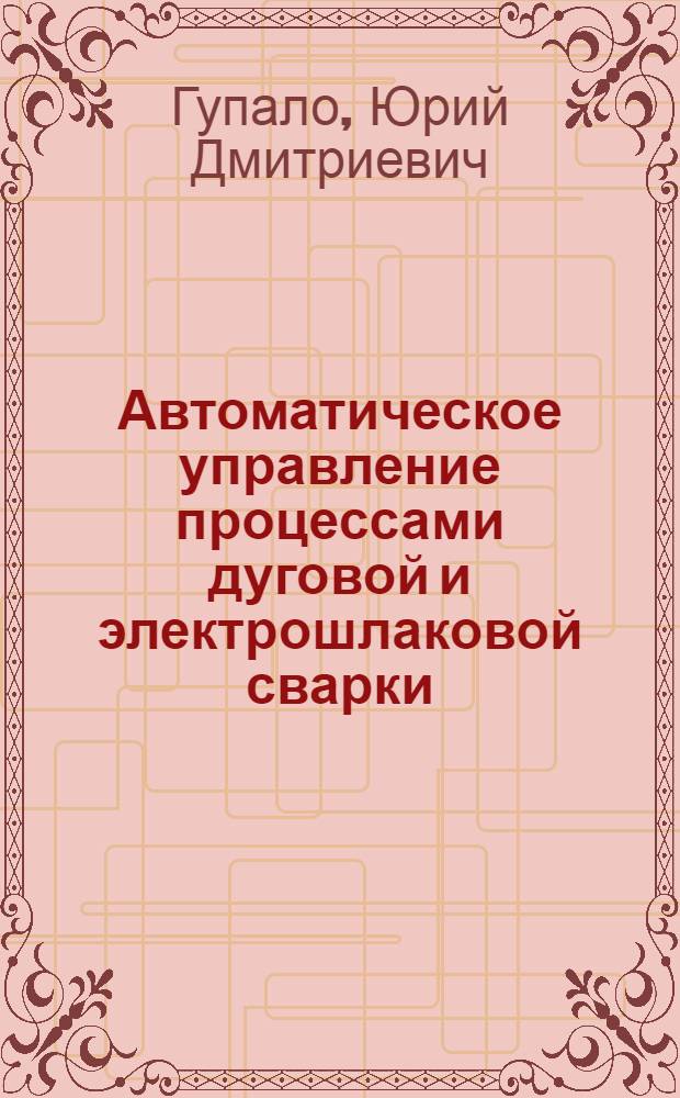 Автоматическое управление процессами дуговой и электрошлаковой сварки