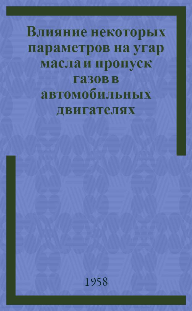 Влияние некоторых параметров на угар масла и пропуск газов в автомобильных двигателях : Из опыта работы Горьк. автозавода