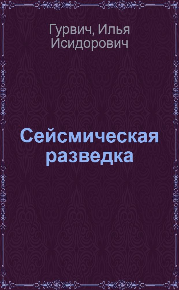 Сейсмическая разведка : Учебник для геол.-развед., горных и нефт. ин-тов и геол.-развед. фак. ун-тов