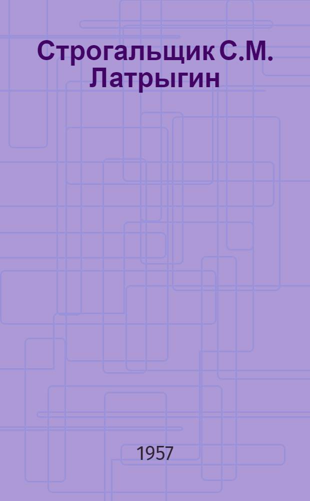 Строгальщик С.М. Латрыгин : Указатель литературы