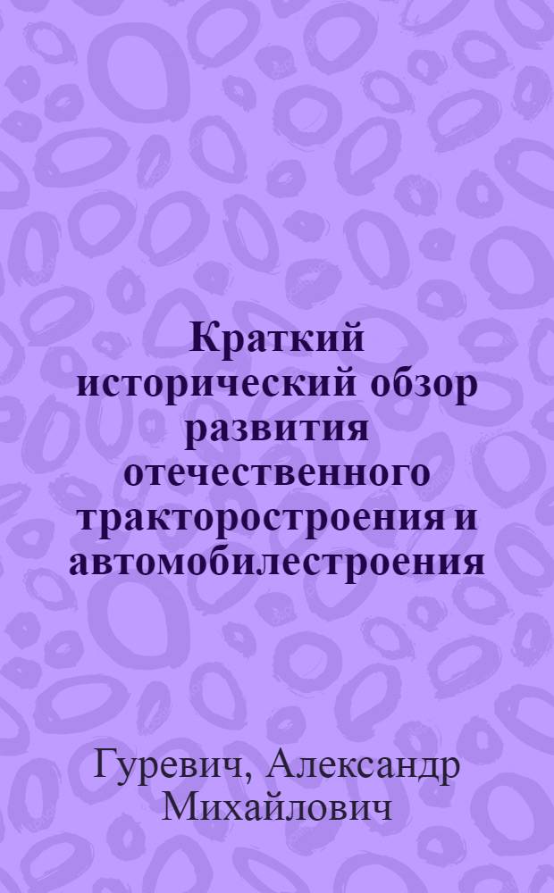 Краткий исторический обзор развития отечественного тракторостроения и автомобилестроения : Лекция