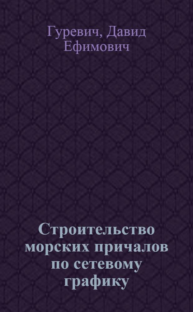Строительство морских причалов по сетевому графику : (Из опыта работы треста "Черноморгидрострой")