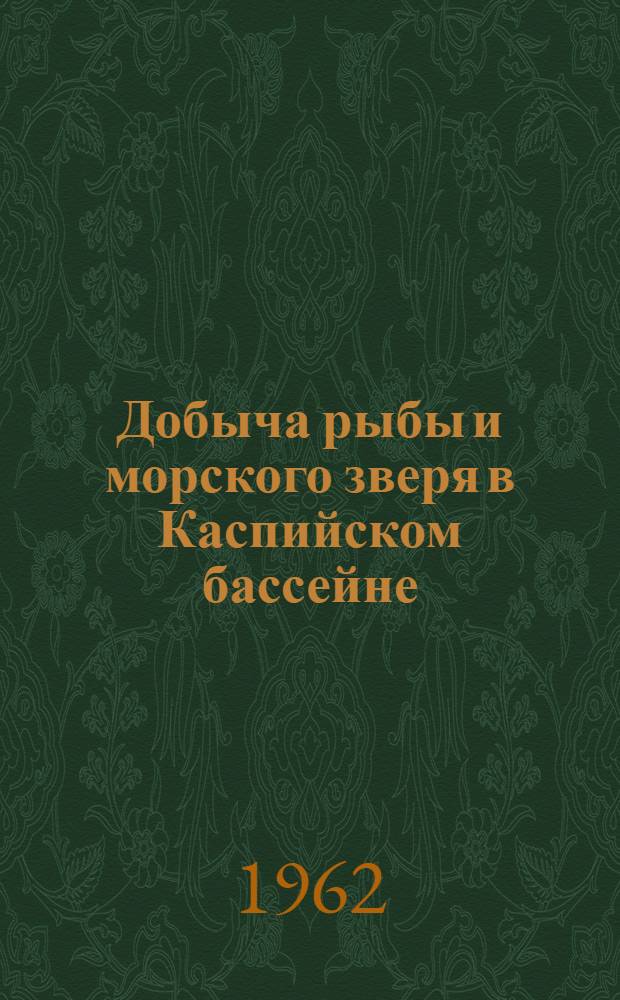 Добыча рыбы и морского зверя в Каспийском бассейне : Стат. справочник