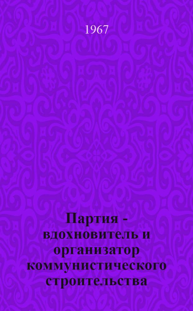 Партия - вдохновитель и организатор коммунистического строительства