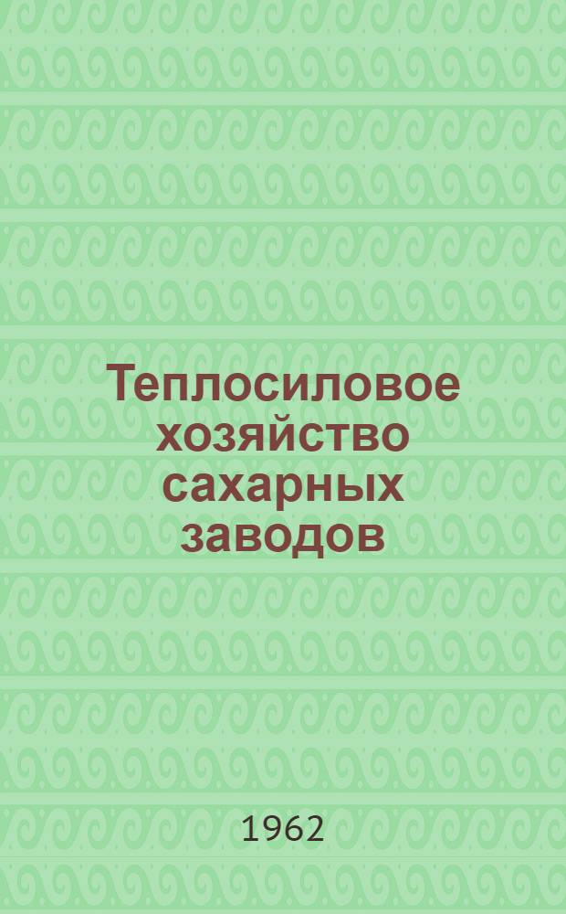 Теплосиловое хозяйство сахарных заводов : Учеб. пособие для технол. ин-тов пищевой пром-сти УССР
